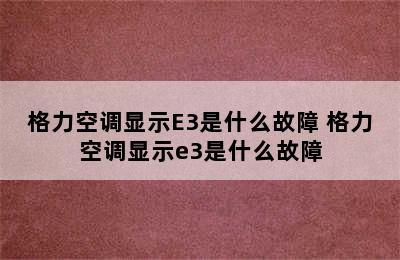 格力空调显示E3是什么故障 格力空调显示e3是什么故障